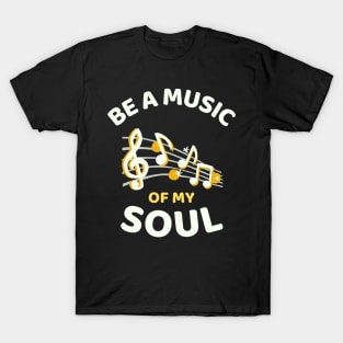 Be A Music Of My Soul - Funny T-Shirt